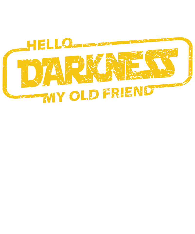 HELLO DARKNESS MY OLD FRIEND